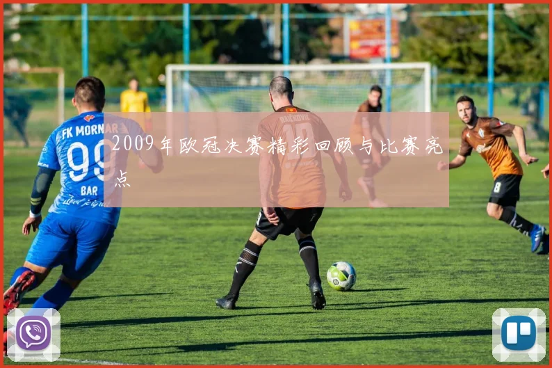 2009年欧冠决赛精彩回顾与比赛亮点