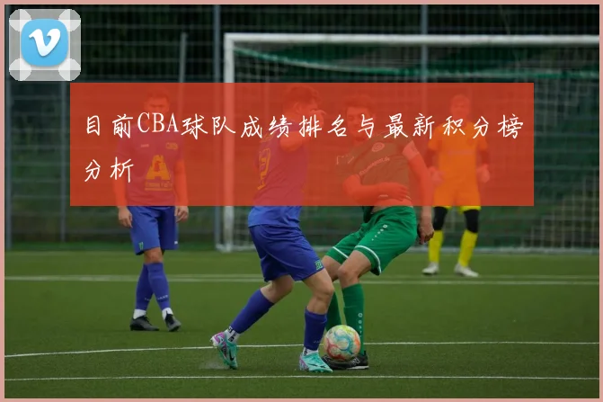目前CBA球队成绩排名与最新积分榜分析