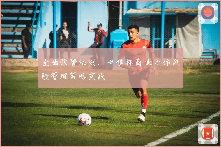 全面预警机制：世俱杯商业合作风险管理策略实践