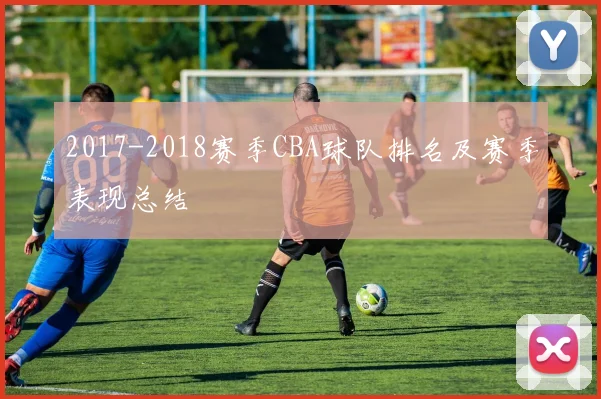 2017-2018赛季CBA球队排名及赛季表现总结