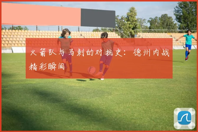 火箭队与马刺的对抗史：德州内战精彩瞬间