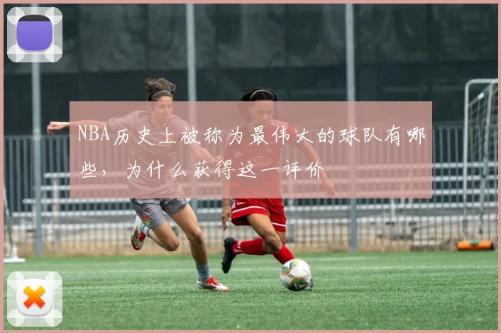 NBA历史上被称为最伟大的球队有哪些，为什么获得这一评价
