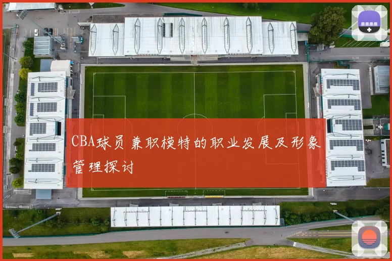 CBA球员兼职模特的职业发展及形象管理探讨