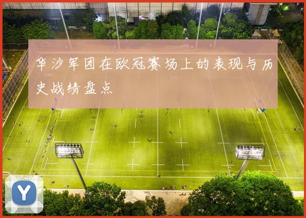 华沙军团在欧冠赛场上的表现与历史战绩盘点